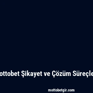 Mottobet Şikayet ve Çözüm Süreçleri